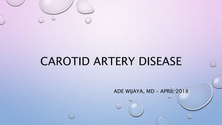 CAROTID ARTERY DISEASE
ADE WIJAYA, MD – APRIL 2018
 