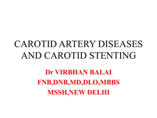CAROTID ARTERY DISEASES
AND CAROTID STENTING
Dr VIRBHAN BALAI
FNB,DNB,MD,DLO,MBBS
MSSH,NEW DELHI
 