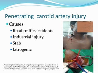 Penetrating carotid artery injury
Causes
 Road traffic accidents
 Industrial injury
 Stab
 Iatrogenic
Penetrating Car...