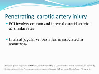 Penetrating carotid artery injury
 PCI involve common and internal carotid arteries
at similar rates
 Internal jugular v...