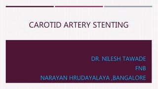 CAROTID ARTERY STENTING
DR. NILESH TAWADE
FNB
NARAYAN HRUDAYALAYA ,BANGALORE
 