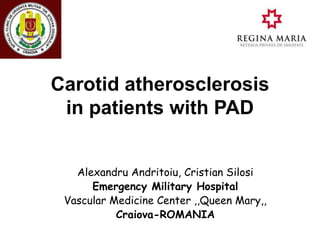 Carotid atherosclerosis
in patients with PAD
Alexandru Andritoiu, Cristian Silosi
Emergency Military Hospital
Vascular Medicine Center ,,Queen Mary,,
Craiova-ROMANIA
 