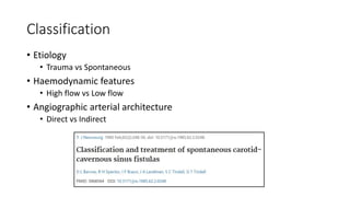 Classification
• Etiology
• Trauma vs Spontaneous
• Haemodynamic features
• High flow vs Low flow
• Angiographic arterial architecture
• Direct vs Indirect
 