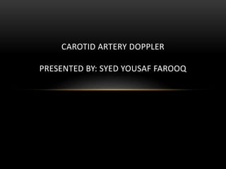 CAROTID ARTERY DOPPLER
PRESENTED BY: SYED YOUSAF FAROOQ
 