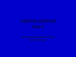 CAROTID DOPPLER
Part II
DR.MUHAMMAD BIN ZULFIQAR
PGR-1 FCPS SHL
 