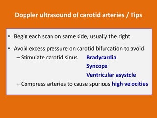 Doppler ultrasound of carotid arteries / Tips
• Begin each scan on same side, usually the right
• Avoid excess pressure on...