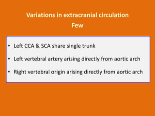 Variations in extracranial circulation
Few
• Left CCA & SCA share single trunk
• Left vertebral artery arising directly fr...