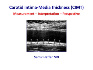 Carotid Intima-Media thickness (CIMT)
Measurement – Interpretation – Perspective
Samir Haffar MD
 