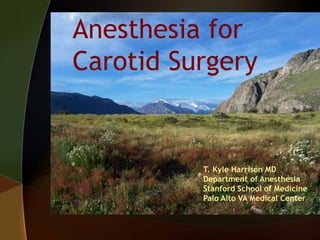Anesthesia for
Carotid Surgery
T. Kyle Harrison MD
Department of Anesthesia
Stanford School of Medicine
Palo Alto VA Medical Center
 