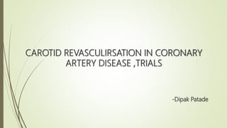 CAROTID REVASCULIRSATION IN CORONARY
ARTERY DISEASE ,TRIALS
-Dipak Patade
 