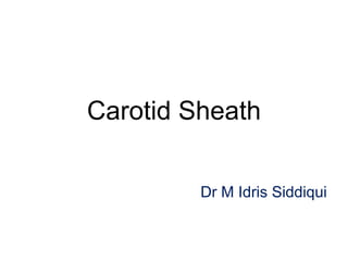 Carotid Sheath
Dr M Idris Siddiqui
 