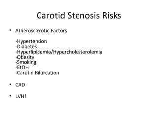 Carotid Stenosis Risks
• Atherosclerotic Factors
-Hypertension
-Diabetes
-Hyperlipidemia/Hypercholesterolemia
-Obesity
-Smoking
-EtOH
-Carotid Bifurcation
• CAD
• LVH!
 