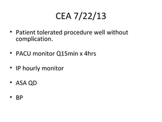 CEA 7/22/13
• Patient tolerated procedure well without
complication.
• PACU monitor Q15min x 4hrs
• IP hourly monitor
• ASA QD
• BP
 