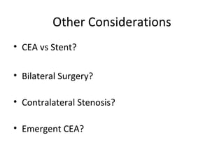 Other Considerations
• CEA vs Stent?
• Bilateral Surgery?
• Contralateral Stenosis?
• Emergent CEA?
 