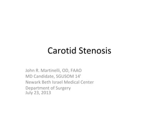 Carotid Stenosis
John R. Martinelli, OD, FAAO
MD Candidate, SGUSOM 14’
Newark Beth Israel Medical Center
Department of Surgery
July 23, 2013
 