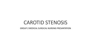 CAROTID STENOSIS
GROUP 2 MEDICAL SURGICAL NURSING PRESANTATION
 