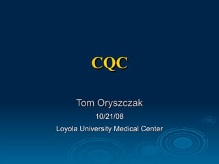CQC Tom Oryszczak 10/21/08 Loyola University Medical Center 