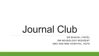 Journal Club
DR BHAVIN J PATEL
DM NEUROLOGY RESIDENT
GMC AND MBS HOSPITAL, KOTA
 