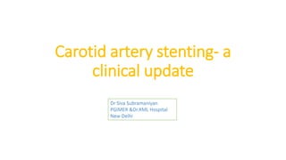 Carotid artery stenting- a
clinical update
Dr Siva Subramaniyan
PGIMER &Dr.RML Hospital
New Delhi
 