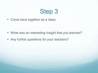 Step 3
Come back together as a class.
What was an interesting insight that you learned?
Any further questions for your teachers?