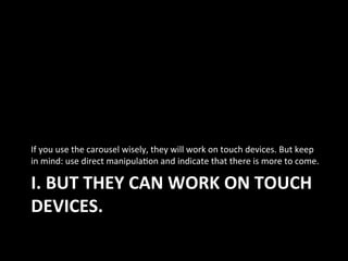 I.	
  BUT	
  THEY	
  CAN	
  WORK	
  ON	
  TOUCH	
  
DEVICES.	
  
If	
  you	
  use	
  the	
  carousel	
  wisely,	
  they	
 ...
