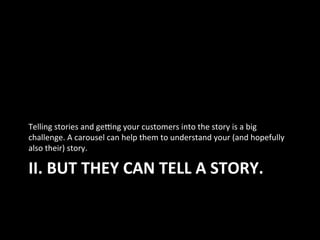 II.	
  BUT	
  THEY	
  CAN	
  TELL	
  A	
  STORY.	
  
Telling	
  stories	
  and	
  ge[ng	
  your	
  customers	
  into	
  th...