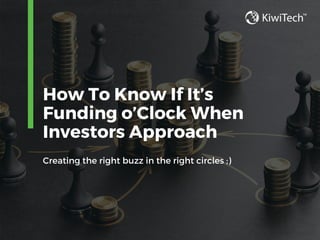 How To Know If It’s
Funding o’Clock When
Investors Approach
Creating the right buzz in the right circles ;)
 
