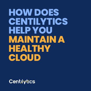 HOW DOES
CENTILYTICS
HELP YOU
MAINTAIN A
HEALTHY
CLOUD
 