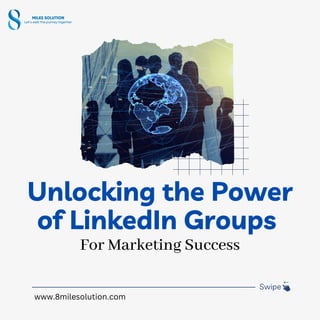 Unlocking the Power
of LinkedIn Groups
Swipe
For Marketing Success
www.8milesolution.com
 