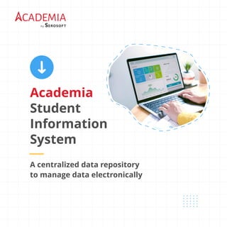 Academia
Student
Information
System
A centralized data repository
to manage data electronically
 