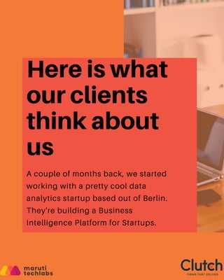 Here is what

our clients

think about

us
A couple of months back, we started

working with a pretty cool data

analytics startup based out of Berlin.
They're building a Business

Intelligence Platform for Startups.
 