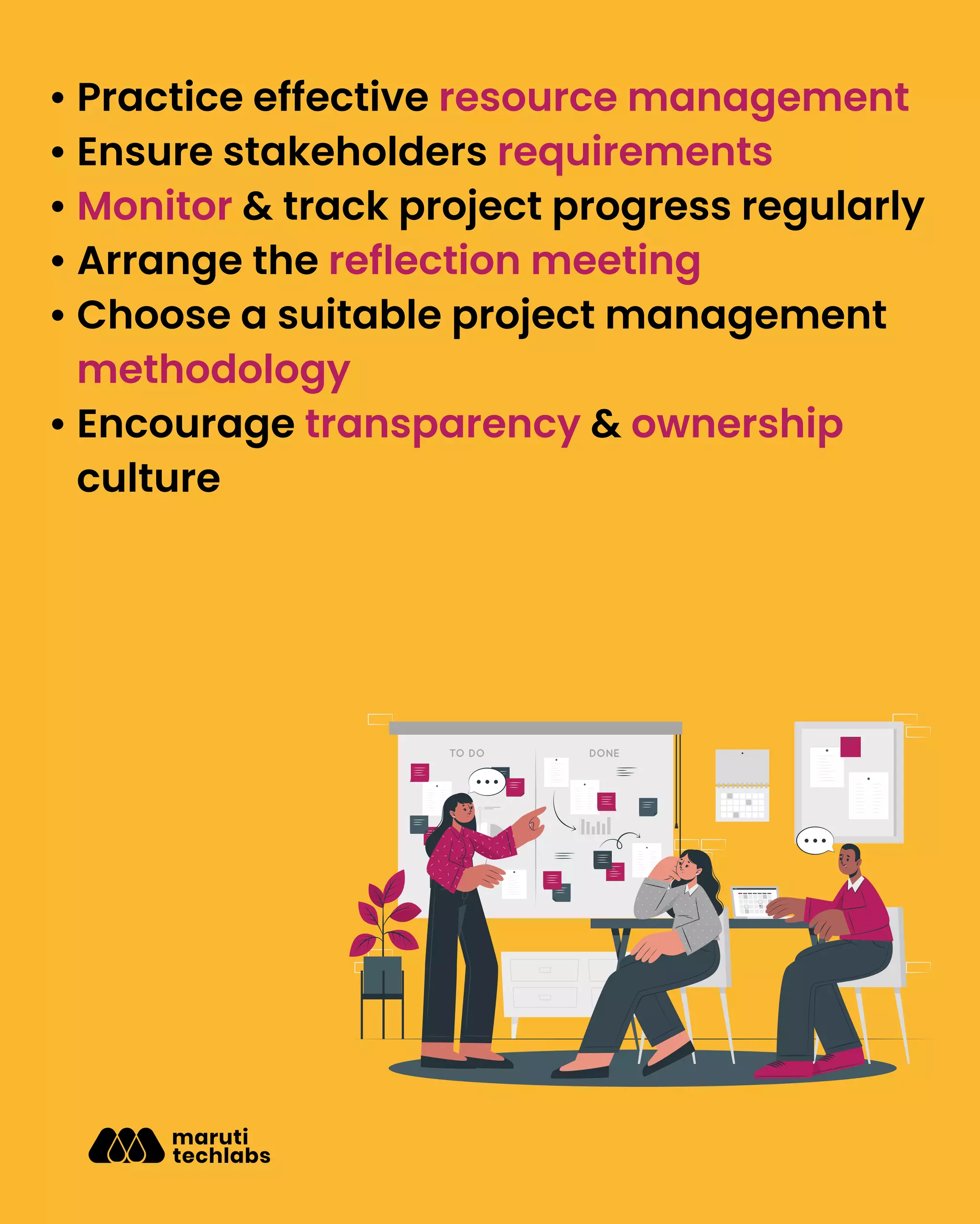 • Practice effective resource management
• Ensure stakeholders requirements
• Monitor & track project progress regularly
• Arrange the reflection meeting
• Choose a suitable project management
methodology
• Encourage transparency & ownership
culture
 