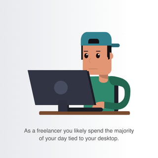As a freelancer you likely spend the majority
of your day tied to your desktop.
 