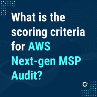 What is the
scoring criteria
for AWS
Next-gen MSP
Audit?
 