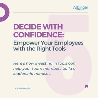 DECIDEWITH
CONFIDENCE:
arbingersea.com
Here’s how investing in tools can
help your team members build a
leadership mindset.
 