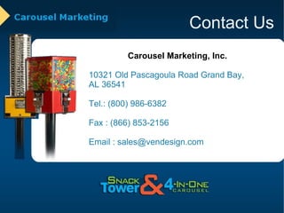 Contact Us Carousel Marketing, Inc. 10321 Old Pascagoula Road Grand Bay,  AL 36541  Tel.: (800) 986-6382  Fax : (866) 853-2156 Email : sales@vendesign.com 