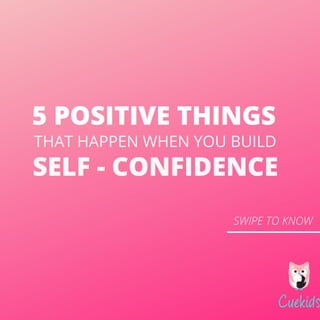 SELF - CONFIDENCE
SWIPE TO KNOW
5 POSITIVE THINGS
THAT HAPPEN WHEN YOU BUILD
 