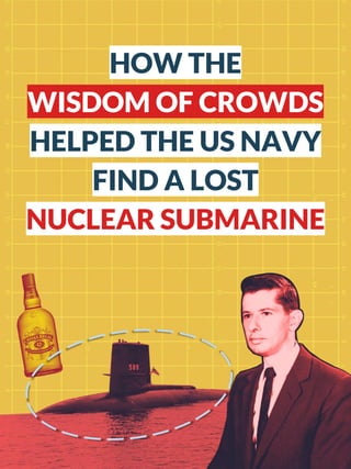 HOW THE
WISDOM OF CROWDS
HELPED THE US NAVY
FIND A LOST
NUCLEAR SUBMARINE
 