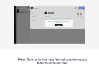 Press ‘Save’ once you have finished customising your
features name and icon.
 