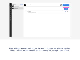 Keep adding Carousel by clicking on the ‘Add’ button and following the previous
steps. You may also move them around, by using the ‘Change Order’ button.
 