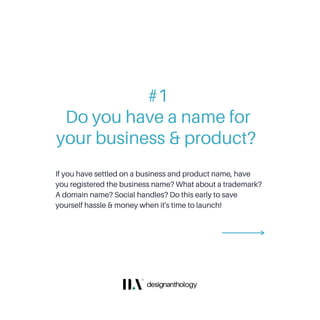 Do you have a name for
your business & product?
If you have settled on a business and product name, have
you registered the business name? What about a trademark?
A domain name? Social handles? Do this early to save
yourself hassle & money when it's time to launch!
#1
 