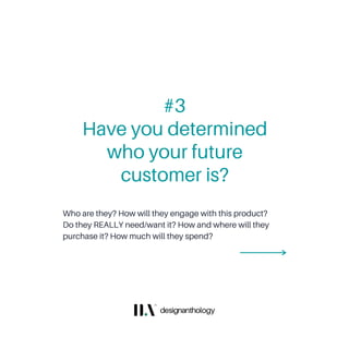 Who are they? How will they engage with this product?
Do they REALLY need/want it? How and where will they
purchase it? How much will they spend?
Have you determined
who your future
customer is?
#3
 