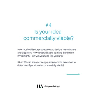 How much will your product cost to design, manufacture
and dispatch? How long will it take to make a return on
investment? How will you fund this venture?
(Hint: We can sense-check your idea and its execution to
determine if your idea is commercially viable)
Is your idea
commercially viable?
#4
 