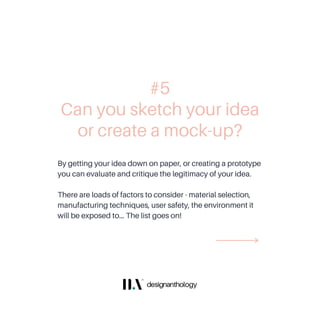 By getting your idea down on paper, or creating a prototype
you can evaluate and critique the legitimacy of your idea.
There are loads of factors to consider - material selection,
manufacturing techniques, user safety, the environment it
will be exposed to... The list goes on!
Can you sketch your idea
or create a mock-up?
#5
 