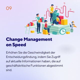 Erhöhen Sie die Geschwindigkeit der
Entscheidungsfindung, indem Sie Zugriff
auf aktuelle Informationen haben, die auf
geschäftskritische Funktionen abgestimmt
sind.
09
Change Management
on Speed
 
