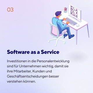 Investitionen in die Personalentwicklung
sind für Unternehmen wichtig, damit sie
ihre Mitarbeiter, Kunden und
Geschäftsentscheidungen besser
verstehen können.
03
Software as a Service
 