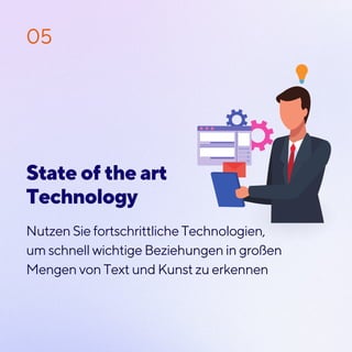 Nutzen Sie fortschrittliche Technologien,
um schnell wichtige Beziehungen in großen
Mengen von Text und Kunst zu erkennen
05
State of the art
Technology
 