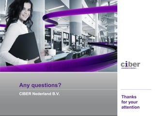 Any questions?
CIBER Nederland B.V.
                       Thanks
                       for your
                       attention
 