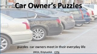 Car Owner’s Puzzles
puzzles car owners meet in their everyday life
20016, ©Aplusclick
 