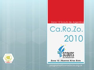 Zona 12 Scouts de Argentina Ca.Ro.Zo. 2010 Zona 12 | Buenos Aires Este programa@zonadoce.org.ar 